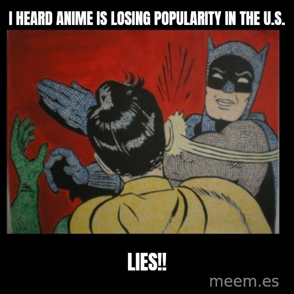 Batman Slappp meme: i heard anime is losing popularity in the u.s. / lies!!