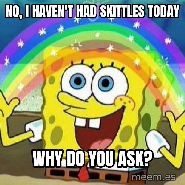 Imagination meme: no, i haven't had skittles today / why do you ask?