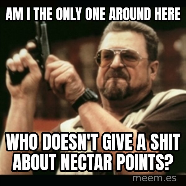 am i the only one around here meme: am i the only one around here / who doesn't give a shit about nectar points?