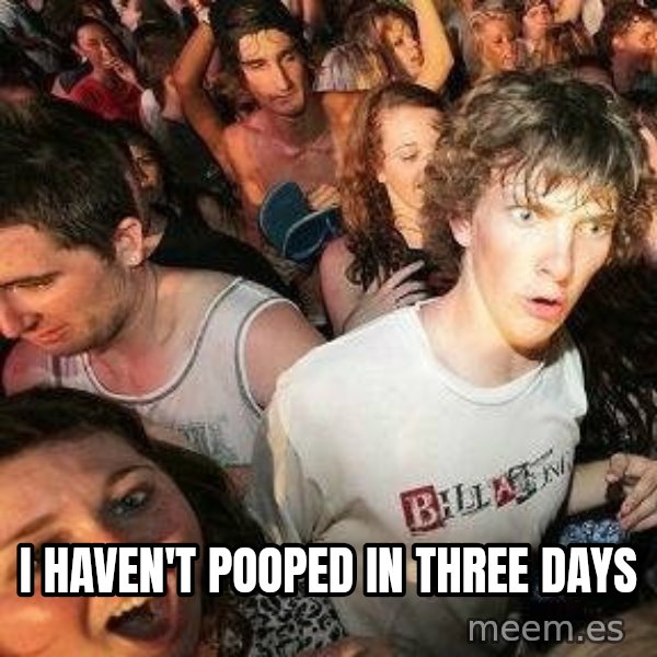 -Sudden Clarity Clarence meme: I haven't pooped in three days