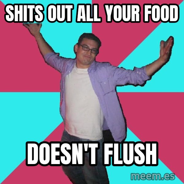 Douchebag Roommate meme: Shits out all your food / doesn't flush