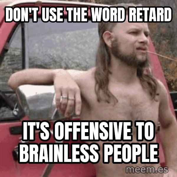 Almost Politically Correct Redneck meme: Don't use the word retard / it's offensive to brainless people