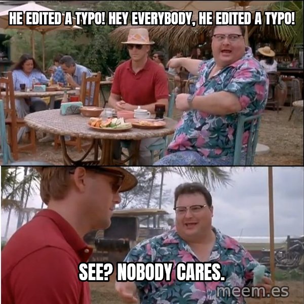 See? Nobody Cares meme: He edited a typo! Hey everybody, he edited a typo! / See? Nobody cares.