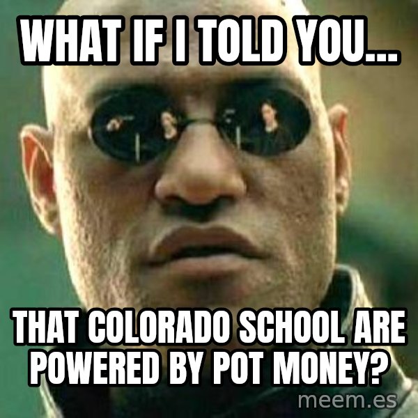 What if I told you / Matrix Morpheus meme: what if i told you... / that colorado school are powered by pot money?