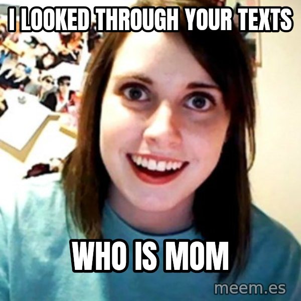 Overly Obsessed Girlfriend meme: I LOOKED THROUGH YOUR TEXTS / WHO IS MOM
