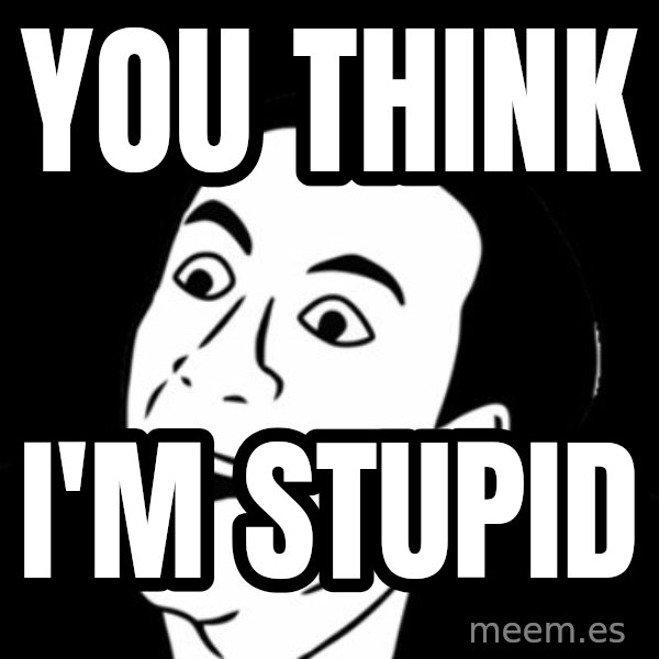 you don't say meme meme: you think / I'm stupid
