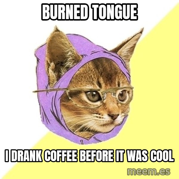 Hipster Kitty meme: BURNED tongue / I drank coffee before  it was cool