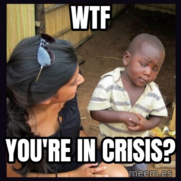 Skeptical third-world kid meme: WTF / You're in crisis?