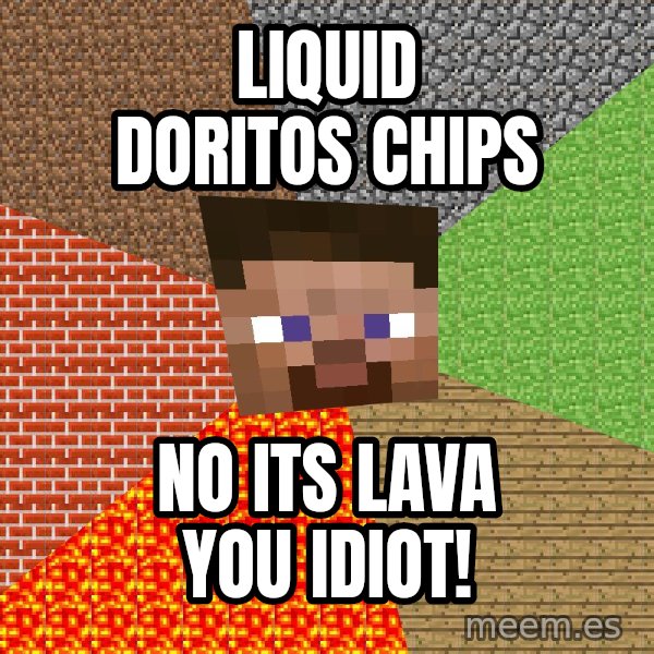 Minecraft Guy meme: liquid doritos chips / no its lava you idiot!
