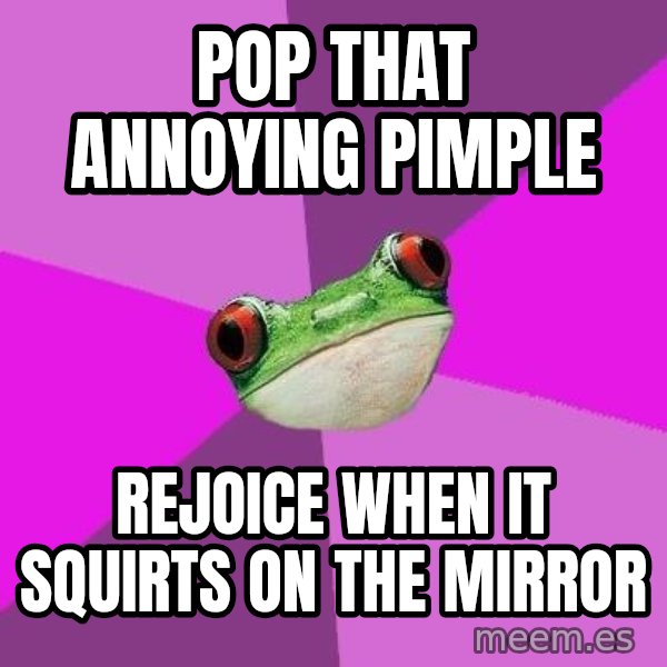 Foul Bachelorette Frog meme: Pop that annoying pimple / Rejoice when it squirts on the mirror