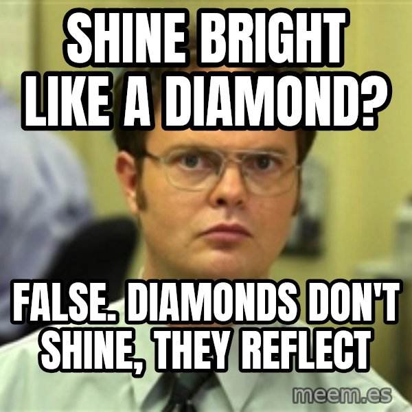 Dwight Schrute meme: Shine bright like a diamond? / False. Diamonds don't shine, they reflect