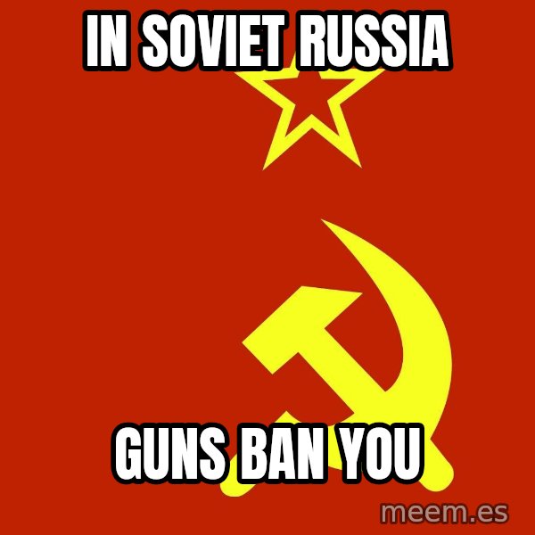 In Soviet Russia meme: in soviet russia / guns ban you