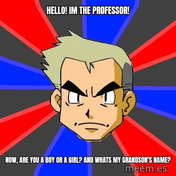 Professor Oak meme: Hello! im the PROFESSOR! / now, are you a boy or a girl? and whats my grandson's name?