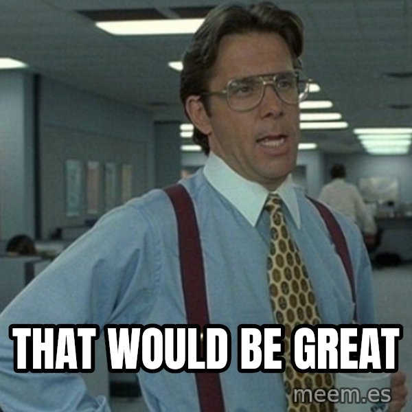 Yeah that'd be great... meme: That would be great