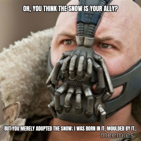 Bane meme: OH, YOU THINK THE SNOW IS YOUR ALLY? / But you merely adopted the snow; i was born in it, moulded by it..