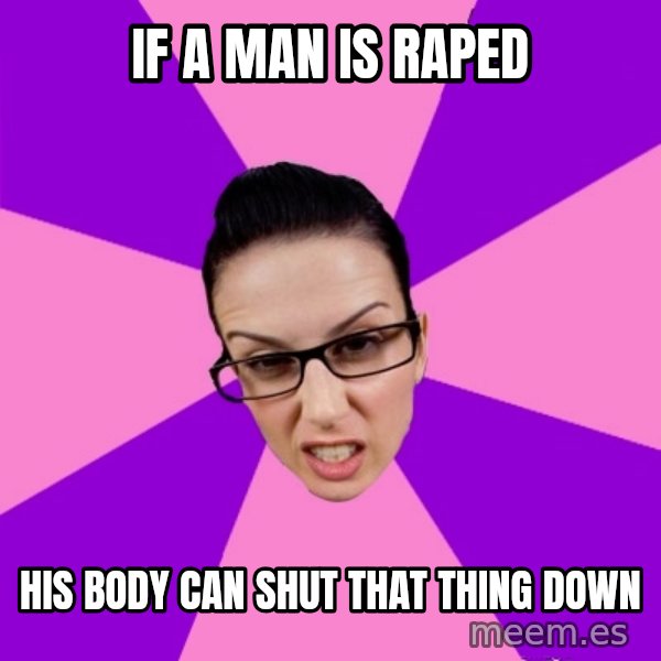 Privilege Denying Feminist meme: if a man is raped / his body can shut that thing down