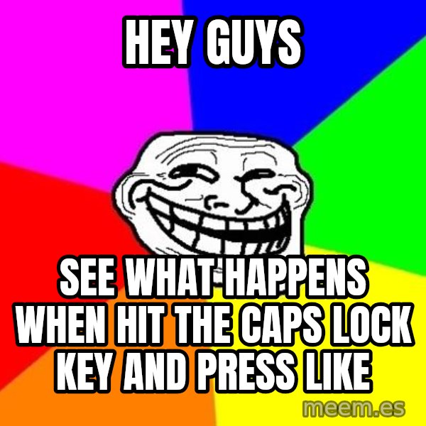 Trollface meme: hey GUYS / SEE what happens when hit the caps lock key and press like