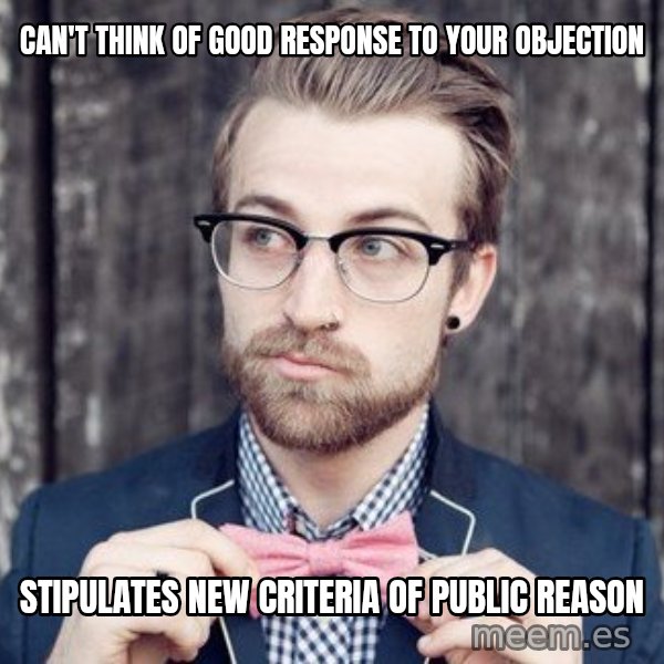 Scumbag Analytic Philosopher meme: CAn't Think of Good response to your Objection / Stipulates New Criteria of Public Reason