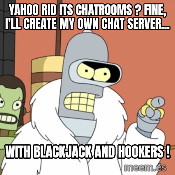 bender blackjack and hookers meme: Yahoo rid its chatrooms ? fine, i'll create my own chat server... / with blackjack and hookers !