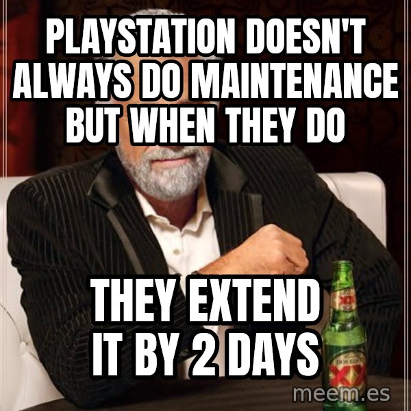 The Most Interesting Man In The World meme: Playstation doesn't always do maintenance but   when they do / They extend it by 2 days