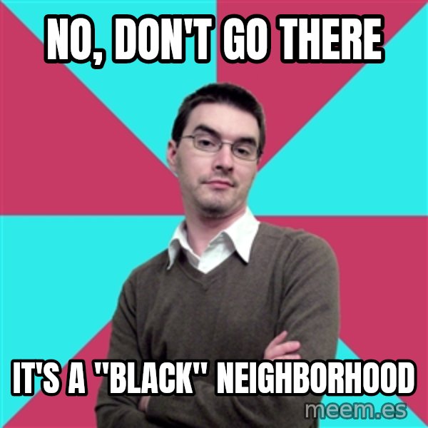 Privilege Denying Dude meme: No, don't go there / It's a "black" neighborhood