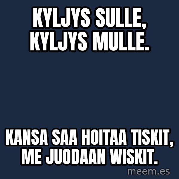 Katainen Perkele meme: kyljys   sulle,        kyljys   mulle. / Kansa    saa   hoitaa   tiskit,  me   juodaan  Wiskit.