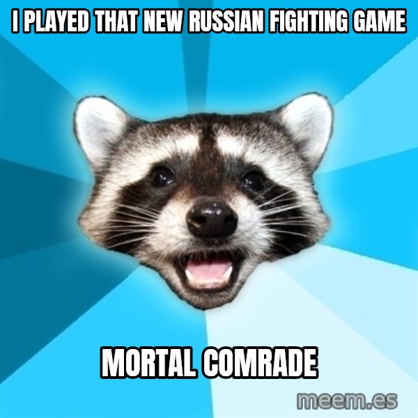 Lame Pun Coon meme: I Played that new russian fighting game / Mortal Comrade