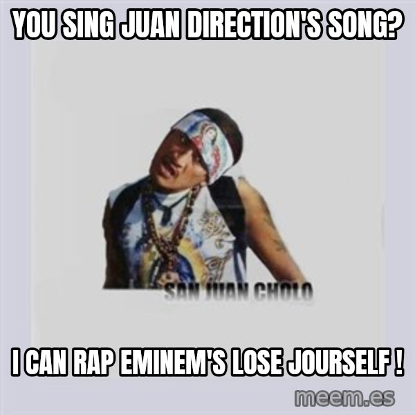san juan cholo meme: you sing juan direction's song? / i can rap eminem's lose jourself !