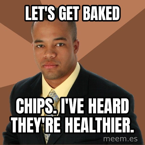 Successful Black Man meme: let's get baked / chips. i've heard they're healthier.