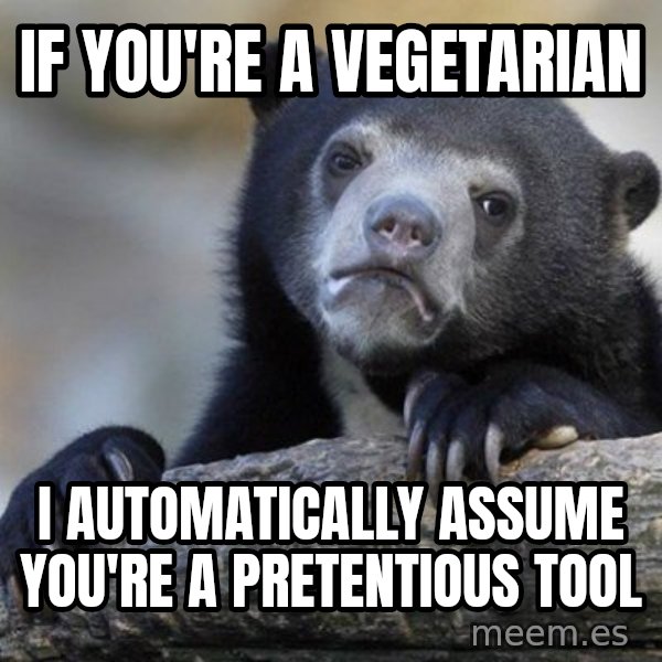 Confession Bear meme: IF YOU'RE A VEGETaRIAN / I automatically assume you're a pretentious tool