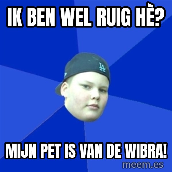 Jonnen Neuvo meme: IK BEN WEL RUIG HÈ? / MIJN PET IS VAN DE WIBRA!