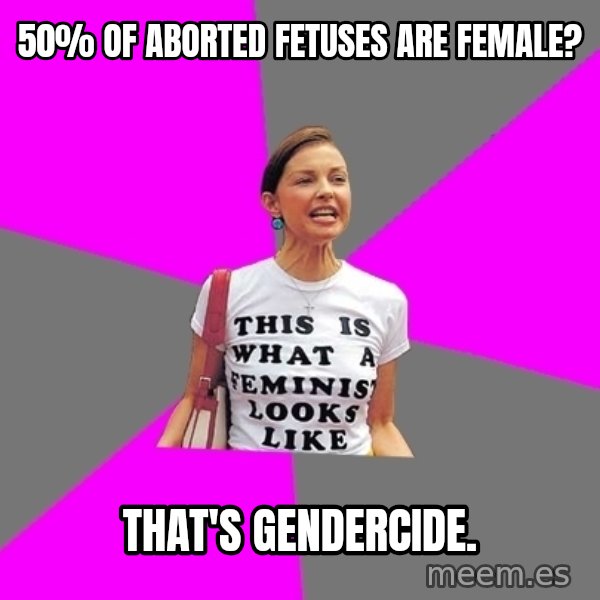 Feminist Cunt meme: 50% of aborted fetuses are female? / That's gendercide.