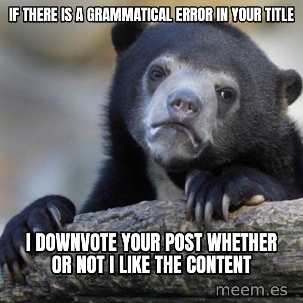 Confession Bear meme: IF THERE IS A GRAMMATICAL       ERROR IN YOUR TITLE / I DOWNVOTE YOUR POST WHETHER OR NOT I LIKE THE CONTENT