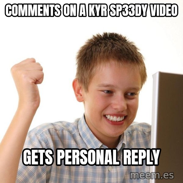 First Day on the internet kid meme: COMMENTS ON A kYR sP33DY VIDEO / gETS PERSONAL REPLY