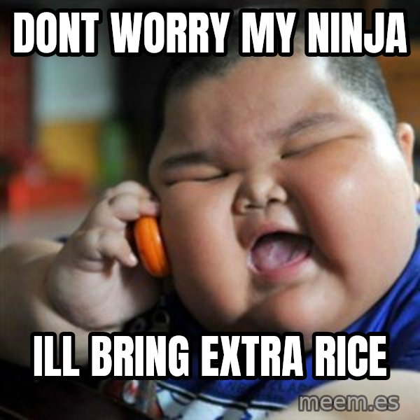 fat chinese kid meme: dont worry my ninja / ill bring extra rice