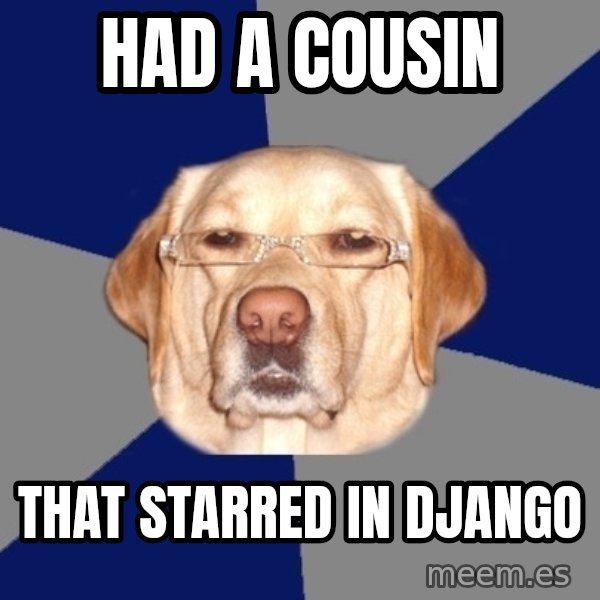 Racist Dawg meme: Had a cousin / that starred in Django