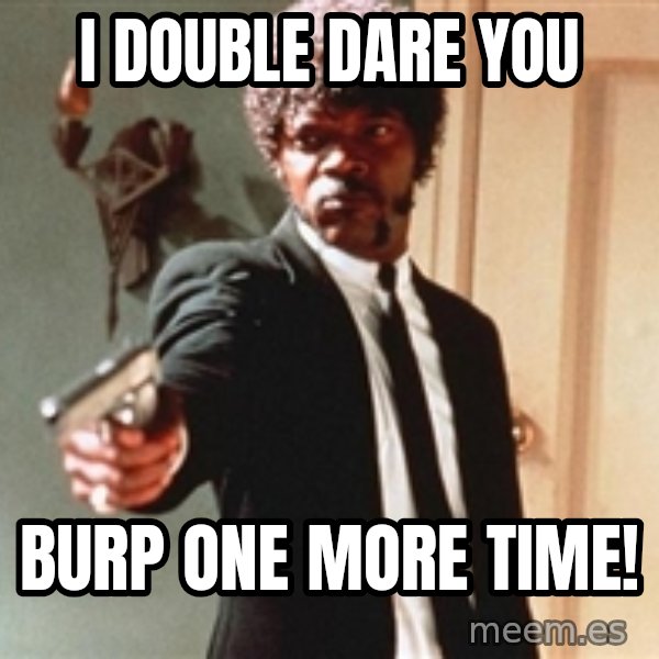 I double dare you meme: i double dare you / burp one more time!