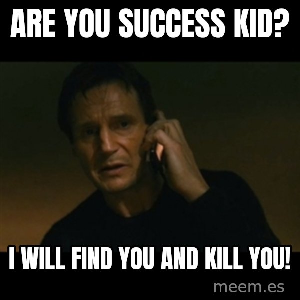 liam neeson taken meme: are you success kid? / i will find you and kill you!