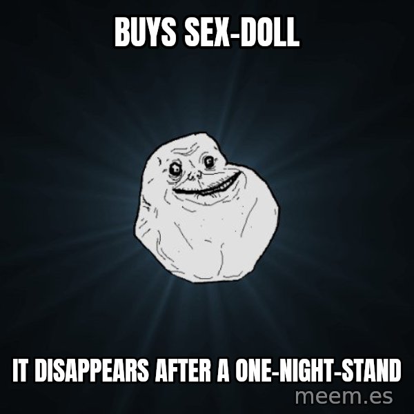 Forever Alone meme: buys sex-doll / it disappears after a one-night-stand