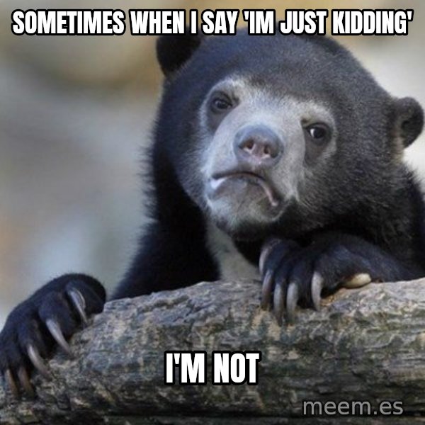 Confession Bear meme: sometimes when I say 'Im just kidding' / I'm not