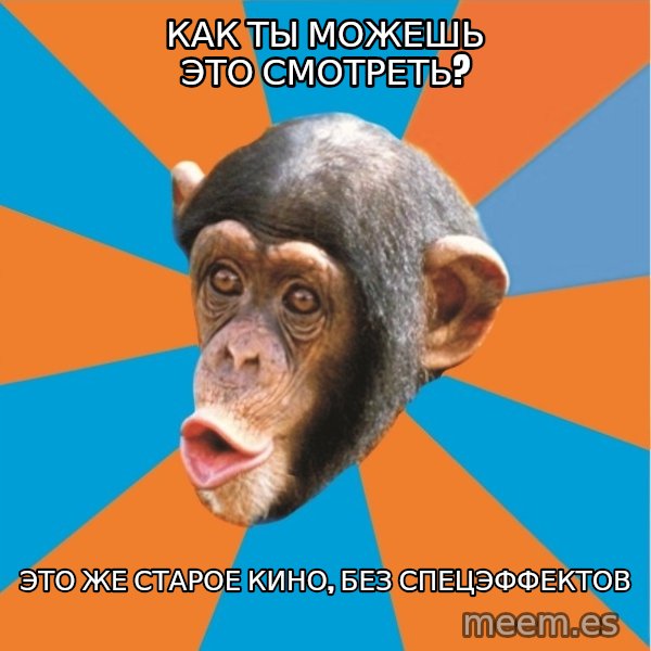 Stupid Monkey meme: Как ты можешь это смотреть? / Это же старое кино, без спецэффектов