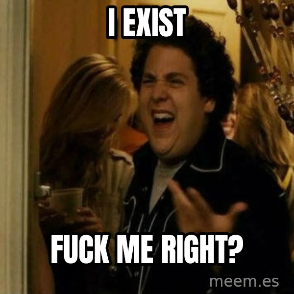 Fuck me right meme: I EXIST / FUCK ME RIGHT?