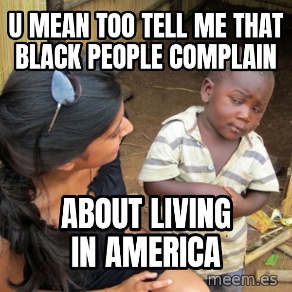 you mean to tell me black kid meme: U MEAN TOO TELL ME THAT BLACK PEOPLE COMPLAIN / ABOUT LIVING IN AMERICA