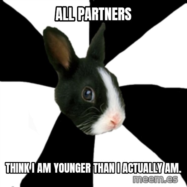 Roleplaying Rabbit meme: All partners / think i am younger than I actually am.