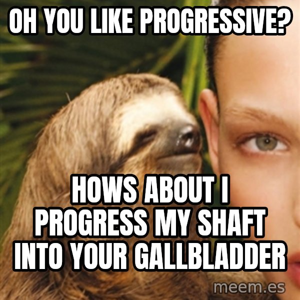 The Rape Sloth meme: Oh yoU like progressiVe? / hows about i Progress my shaft into your gallbladder