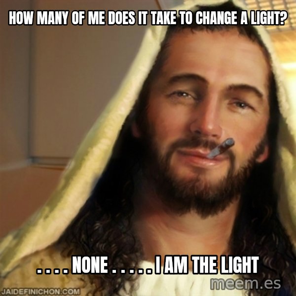 Good Guy Jesus meme: How many of me does it take to change a light? / . .  . . NONE . . . . . I am the light