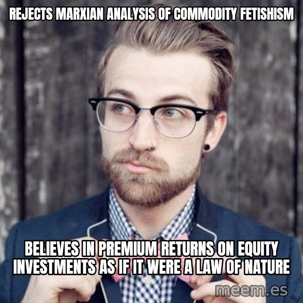 Scumbag Analytic Philosopher meme: Rejects Marxian analysis of Commodity Fetishism / believes in premium returns on equity investments as if it were a law of nature