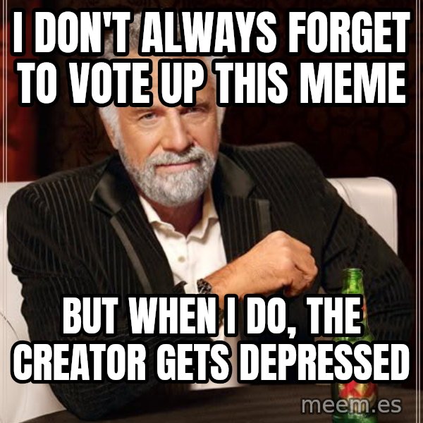 The Most Interesting Man In The World meme: I don't always forget to vote up this meme / but when i do, the creator gets depressed
