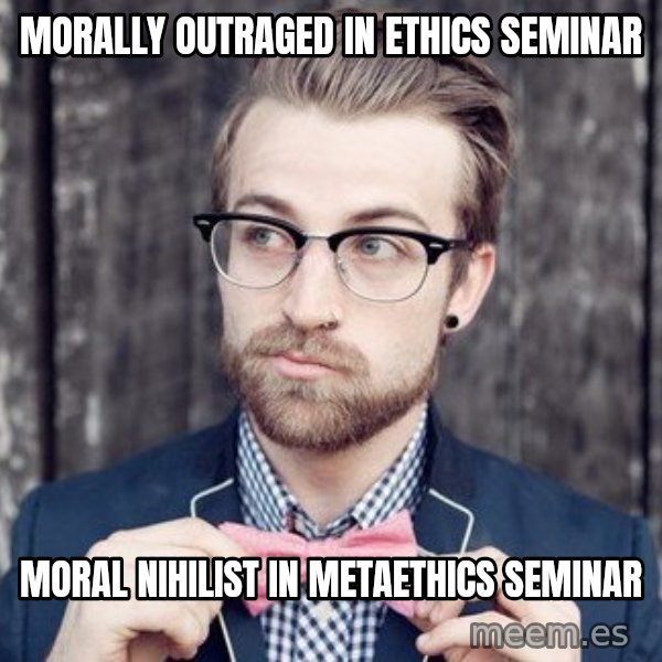 Scumbag Analytic Philosopher meme: MORALLY OUTRAGED IN ETHICS SEMINAR / MORAL NIHILIST IN METAETHICS SEMINAR