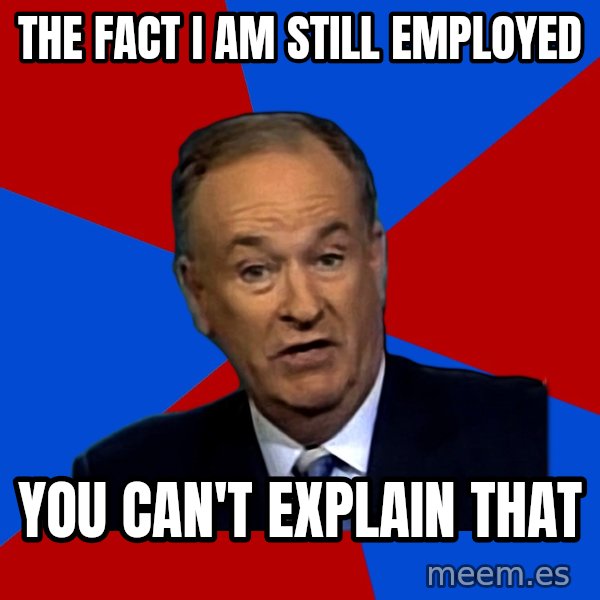 Bill O'Reilly Proves God meme: THE FACT I AM STILL EMPLOYED / YOU CAN'T EXPLAIN THAT